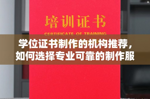祁连学位证书制作的机构推荐，如何选择专业可靠的制作服务